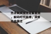 热点新闻独特见解素材，解码时代脉搏，洞察社会变迁