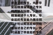 大学毕业后如何精准描述自己的专长，大学毕业后精准描述自己专长的方法与标题，，如何精准阐述个人专长，毕业后的专业能力展示技巧，可以概括出如何精准描述自己的专长，同时涵盖了毕业后的专业能力展示的技巧。