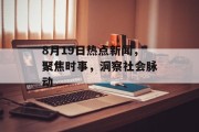 8月19日热点新闻，聚焦时事，洞察社会脉动