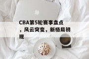 CBA第5轮赛事盘点，风云突变，新格局初现