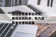 清远体育赛事运动服，展现运动风采，助力体育事业蓬勃发展