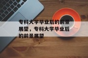 专科大学毕业后的前景展望，专科大学毕业后的前景展望