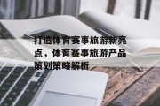 打造体育赛事旅游新亮点，体育赛事旅游产品策划策略解析