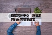 南京奥体中心，激情澎湃的体育赛事盛宴
