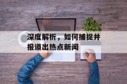 深度解析，如何捕捉并报道出热点新闻
