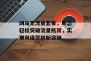 网站无流量套餐，助您轻松突破流量瓶颈，实现网络营销新突破