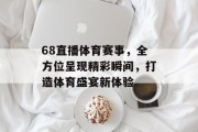 68直播体育赛事，全方位呈现精彩瞬间，打造体育盛宴新体验