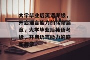 大学毕业后英语考级，开启语言能力的崭新篇章，大学毕业后英语考级，开启语言能力的崭新篇章