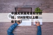 中国大学高考录取分数线，554分可以上哪些学校？