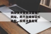 揭秘快手免费流量推广网站，助力自媒体轻松吸粉，实现流量变现