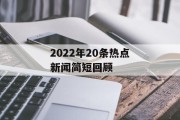 2022年20条热点新闻简短回顾