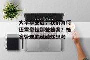 大学毕业后，我们为何还需牵挂那些档案？档案管理的延续性思考