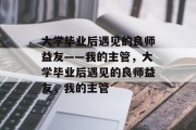 大学毕业后遇见的良师益友——我的主管，大学毕业后遇见的良师益友，我的主管