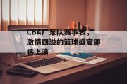 CBA广东队赛事表，激情四溢的篮球盛宴即将上演