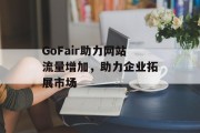 GoFair助力网站流量增加，助力企业拓展市场