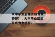 大学毕业后能否成为女特警？，大学毕业后能否成为女特警？