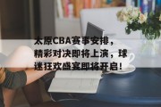 太原CBA赛事安排，精彩对决即将上演，球迷狂欢盛宴即将开启！