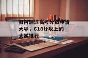 如何通过高考分数申请大学，618分以上的大学推荐