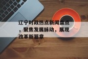 辽宁时政热点新闻盘点，聚焦发展脉动，展现改革新篇章