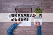 在知乎发明星八卦，真的会被告吗？