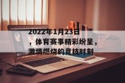 2022年1月23日，体育赛事精彩纷呈，激情燃烧的竞技时刻