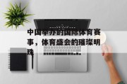 中国举办的国际体育赛事，体育盛会的璀璨明珠