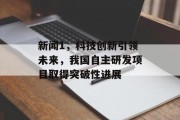 新闻1，科技创新引领未来，我国自主研发项目取得突破性进展