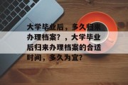 大学毕业后，多久归来办理档案？，大学毕业后归来办理档案的合适时间，多久为宜？
