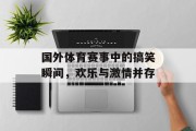 国外体育赛事中的搞笑瞬间，欢乐与激情并存