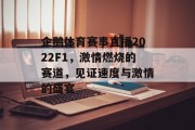 企鹅体育赛事直播2022F1，激情燃烧的赛道，见证速度与激情的盛宴
