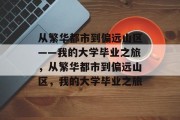 从繁华都市到偏远山区——我的大学毕业之旅,从繁华都市到偏远山区,我的大学毕业之旅 从繁华都市到偏远山区——我的大学毕业之旅,从繁华都市到偏远山区,我的大学毕业之旅