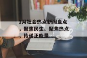 1月社会热点新闻盘点，聚焦民生、聚焦热点，传递正能量