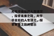 大学毕业后的人生迷茫，探索未来之路，大学毕业后的人生迷茫，探索未来之路的启示