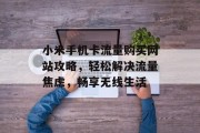 小米手机卡流量购买网站攻略，轻松解决流量焦虑，畅享无线生活