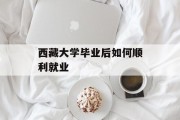 西藏大学毕业后如何顺利就业