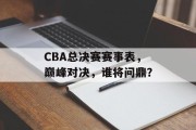 CBA总决赛赛事表，巅峰对决，谁将问鼎？