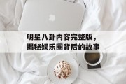 明星八卦内容完整版，揭秘娱乐圈背后的故事