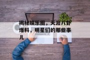 揭秘娱乐圈，天涯八卦爆料，明星们的那些事儿