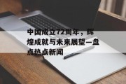 中国成立72周年，辉煌成就与未来展望—盘点热点新闻