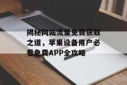 揭秘网站流量免费获取之道，苹果设备用户必看免费APP全攻略