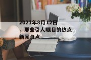 2021年8月12日,那些引人瞩目的热点新闻盘点 2021年8月12日,那些引人瞩目的热点新闻盘点