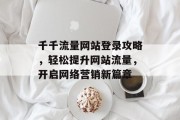 千千流量网站登录攻略，轻松提升网站流量，开启网络营销新篇章
