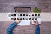 湖北工业大学，毕业后的新起点与无限可能