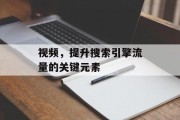视频，提升搜索引擎流量的关键元素
