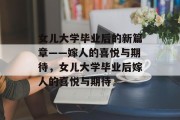 女儿大学毕业后的新篇章——嫁人的喜悦与期待，女儿大学毕业后嫁人的喜悦与期待