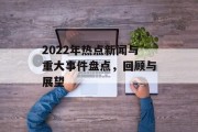2022年热点新闻与重大事件盘点，回顾与展望