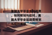 美国大学毕业后的路费，如何规划与应对，美国大学毕业后路费规划与应对策略
