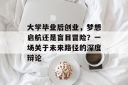 大学毕业后创业，梦想启航还是盲目冒险？一场关于未来路径的深度辩论