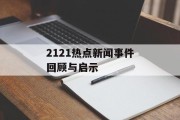 2121热点新闻事件回顾与启示