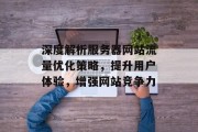深度解析服务器网站流量优化策略，提升用户体验，增强网站竞争力